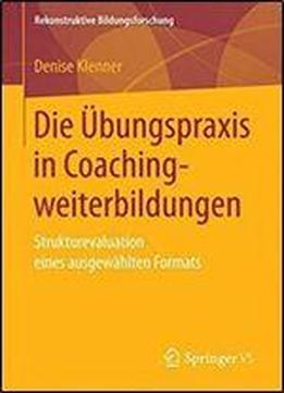 Die Ubungspraxis In Coachingweiterbildungen: Strukturevaluation Eines Ausgewahlten Formats (rekonstruktive Bildungsforschung)
