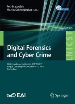 Digital Forensics And Cyber Crime: 9th International Conference, Icdf2c 2017, Prague, Czech Republic, October 9-11, 2017, Proceedings (lecture Notes ... And Telecommunications Engineering)
