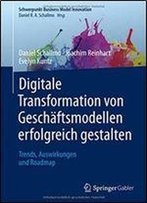 Digitale Transformation Von Geschaftsmodellen Erfolgreich Gestalten: Trends, Auswirkungen Und Roadmap (Schwerpunkt Business Model Innovation)