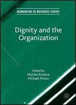 Dignity And The Organization (humanism In Business Series)