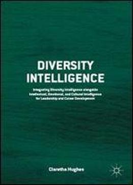 Diversity Intelligence: Integrating Diversity Intelligence Alongside Intellectual, Emotional, And Cultural Intelligence For Leadership And Career Development