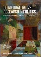 Doing Qualitative Research In Politics: Integrating Theory Building And Policy Relevance