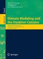 Domain Modeling And The Duration Calculus: International Training School, Shanghai, China, September 17-21, 2007, Advanced Lectures (Lecture Notes In Computer Science)