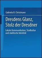 Dresdens Glanz, Stolz Der Dresdner: Lokale Kommunikation, Stadtkultur Und Stadtische Identitat (Sozialwissenschaft)