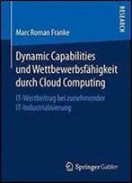 Dynamic Capabilities Und Wettbewerbsfahigkeit Durch Cloud Computing: It-Wertbeitrag Bei Zunehmender It-Industrialisierung