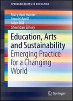Education, Arts And Sustainability: Emerging Practice For A Changing World (Springerbriefs In Education)