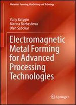 Electromagnetic Metal Forming For Advanced Processing Technologies (materials Forming, Machining And Tribology)