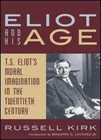 Eliot And His Age: T. S. Eliots Moral Imagination In The Twentieth Century