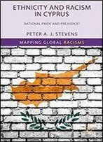 Ethnicity And Racism In Cyprus: National Pride And Prejudice? (Mapping Global Racisms)
