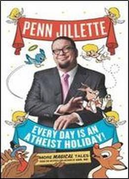 Every Day Is An Atheist Holiday!: More Magical Tales From The Author Of God, No!