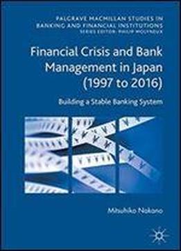 Financial Crisis And Bank Management In Japan (1997 To 2016): Building A Stable Banking System (palgrave Macmillan Studies In Banking And Financial Institutions)