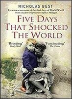 Five Days That Shocked The World: Eyewitness Accounts From Europe At The End Of World War Ii