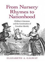 From Nursery Rhymes To Nationhood: Children's Literature And The Construction Of Canadian Identity (Children's Literature And Culture)