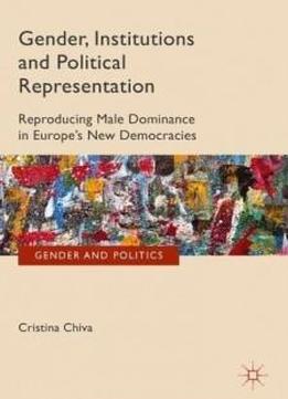 Gender, Institutions And Political Representation: Reproducing Male Dominance In Europe’s New Democracies (gender And Politics)