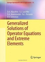 Generalized Solutions Of Operator Equations And Extreme Elements (Springer Optimization And Its Applications, Vol. 55)