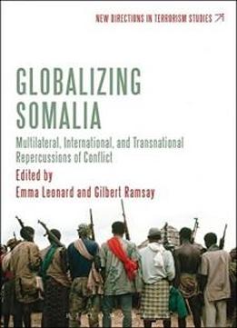 Globalizing Somalia: Multilateral, International And Transnational Repercussions Of Conflict (new Directions In Terrorism Studies)