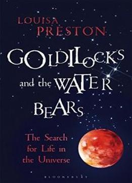 Goldilocks And The Water Bears: The Search For Life In The Universe (bloomsbury Sigma)