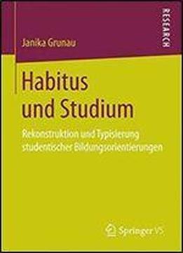 Habitus Und Studium: Rekonstruktion Und Typisierung Studentischer Bildungsorientierungen