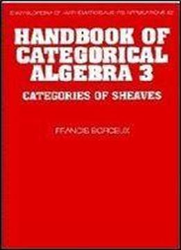Handbook Of Categorical Algebra 3: Categories Of Sheaves (encyclopedia Of Mathematics And Its Applications)