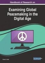 Handbook Of Research On Examining Global Peacemaking In The Digital Age (Advances In Public Policy And Administration)