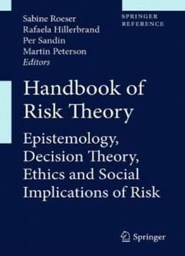 Handbook Of Risk Theory: Epistemology, Decision Theory, Ethics, And Social Implications Of Risk