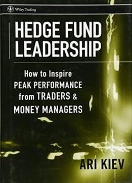 Hedge Fund Leadership: How To Inspire Peak Performance From Traders And Money Managers