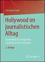 Hollywood Im Journalistischen Alltag: Storytelling Fur Erfolgreiche Geschichten. Ein Praxisbuch