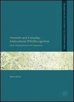 Honneth And Everyday Intercultural (Mis)Recognition: Work, Marginalisation And Integration (Palgrave Politics Of Identity And Citizenship Series)