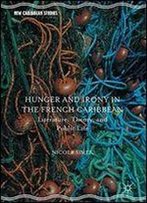 Hunger And Irony In The French Caribbean: Literature, Theory, And Public Life (New Caribbean Studies)