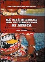 Ile Aiye In Brazil And The Reinvention Of Africa (African Histories And Modernities)