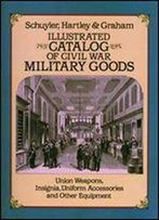 Illustrated Catalog Of Civil War Military Goods: Union Weapons, Insignia, Uniform Accessories And Other Equipment