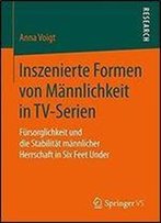Inszenierte Formen Von Mannlichkeit In Tv-Serien: Fursorglichkeit Und Die Stabilitat Mannlicher Herrschaft In Six Feet Under