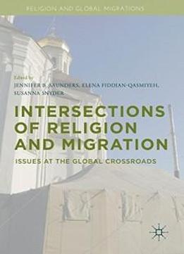 Intersections Of Religion And Migration: Issues At The Global Crossroads (religion And Global Migrations)