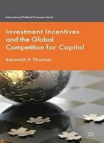 Investment Incentives And The Global Competition For Capital (International Political Economy Series)