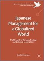 Japanese Management For A Globalized World: The Strength Of The Lean, Trusting And Outward-Looking Firm (Palgrave Macmillan Asian Business Series)