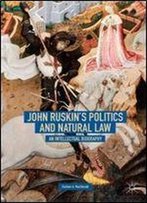 John Ruskin's Politics And Natural Law: An Intellectual Biography
