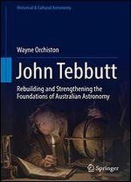 John Tebbutt: Rebuilding And Strengthening The Foundations Of Australian Astronomy (historical & Cultural Astronomy)