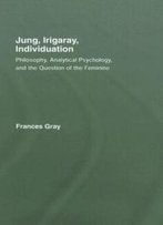 Jung, Irigaray, Individuation: Philosophy, Analytical Psychology, And The Question Of The Feminine