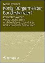 Konig, Burgermeister, Bundeskanzler?: Politisches Wissen Von Grundschulern Und Die Relevanz Familiarer Und Schulischer Ressourcen