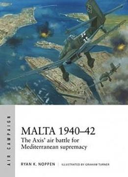 Malta 1940–42: The Axis' Air Battle For Mediterranean Supremacy (air Campaign)