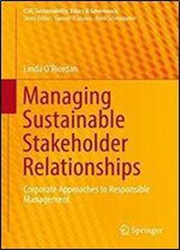 Managing Sustainable Stakeholder Relationships: Corporate Approaches To Responsible Management (csr, Sustainability, Ethics & Governance)