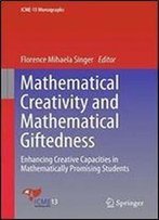 Mathematical Creativity And Mathematical Giftedness: Enhancing Creative Capacities In Mathematically Promising Students (Icme-13 Monographs)