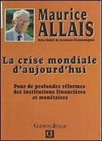Maurice Allais - La Crise Mondiale D'Aujourd'hui: Pour De Profondes Reformes Des Institutions Financieres Et Monetaires