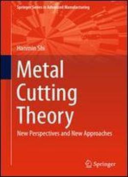 Metal Cutting Theory: New Perspectives And New Approaches (springer Series In Advanced Manufacturing)