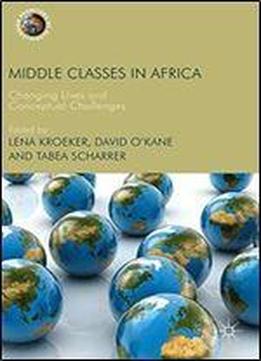 Middle Classes In Africa: Changing Lives And Conceptual Challenges (frontiers Of Globalization)