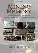 Mining Memory: Reimagining Self And Nation Through Narratives Of Childhood In Peru (Bucknell Studies In Latin American Literature And Theory)