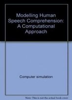 Modelling Human Speech Comprehension: A Computational Approach (Ellis Horwood Series In Cognitive Science)
