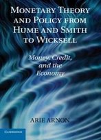 Monetary Theory And Policy From Hume And Smith To Wicksell: Money, Credit, And The Economy (Historical Perspectives On Modern Economics)