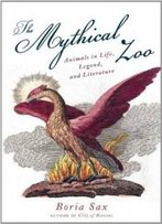 Mythical Zoo: Animals In Life, Legend, And Literature