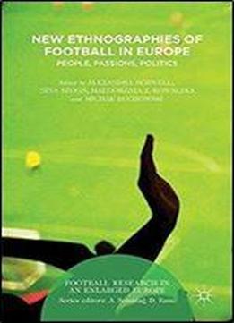 New Ethnographies Of Football In Europe: People, Passions, Politics (football Research In An Enlarged Europe)